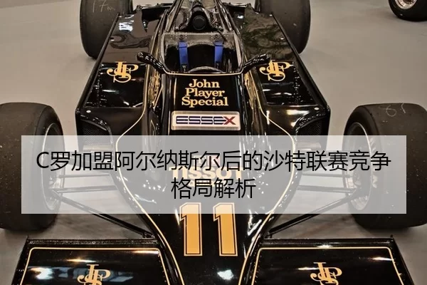 C罗加盟阿尔纳斯尔后的沙特联赛竞争格局解析