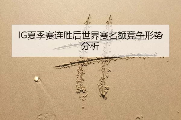 IG夏季赛连胜后世界赛名额竞争形势分析