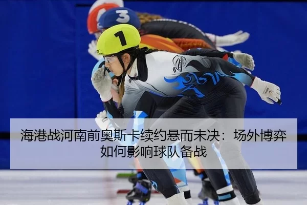 海港战河南前奥斯卡续约悬而未决：场外博弈如何影响球队备战