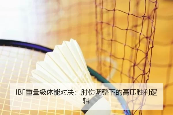 IBF重量级体能对决：肘伤调整下的高压胜利逻辑